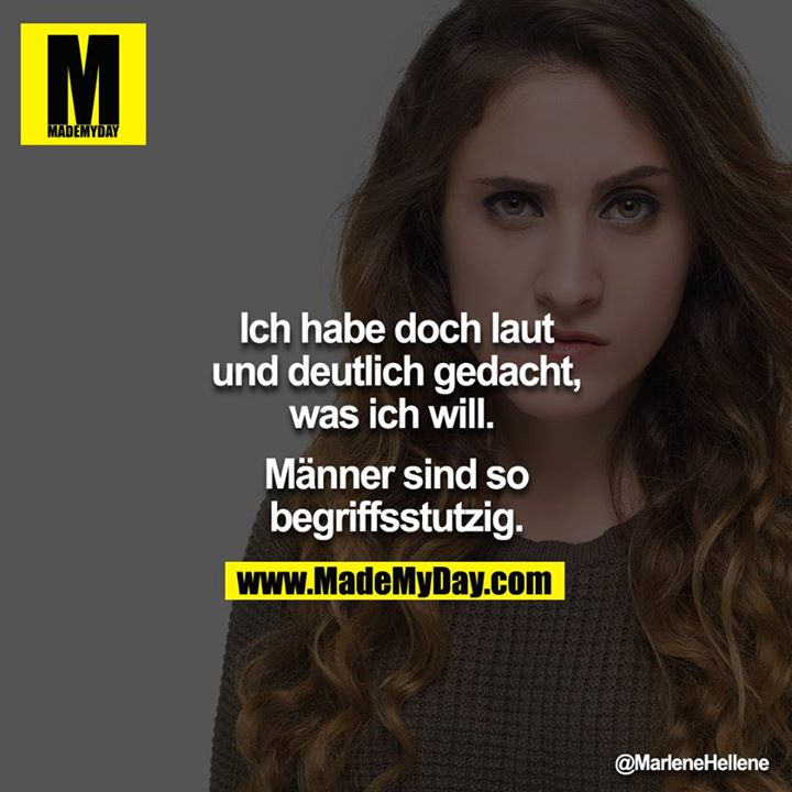 Ich habe doch laut und deutlich gedacht, was ich will. <br />
<br />
Männer sind so begriffsstutzig.<br />
<br />
