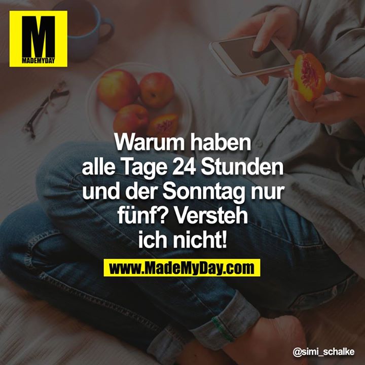 Warum haben alle Tage 24 Stunden und der Sonntag nur Fünf? Versteh ich nicht!