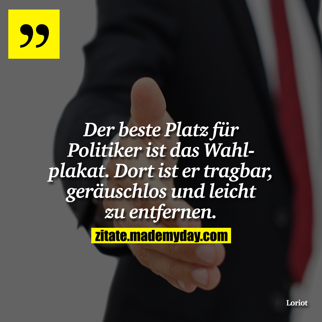 Der beste Platz für Politiker ist das Wahlplakat. Dort ist er tragbar, geräuschlos und leicht zu entfernen.
