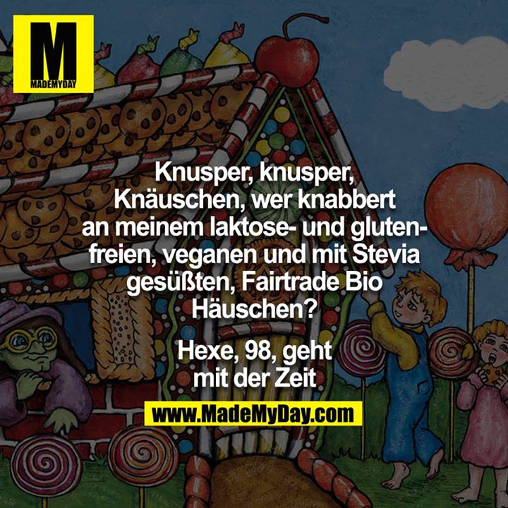 Knusper Knusper Knäuschen, wer knabbert an meinem Laktose- und glutenfreien, veganen und mit Stevia gesüßten, Fairtrade Bio Häuschen?<br />
<br />
-Hexe, 98, geht mit der Zeit