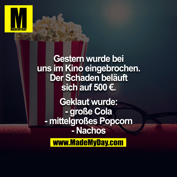Gestern wurde bei uns im Kino eingebrochen. Der Schaden beläuft sich auf 500€<br />
<br />
Geklaut wurde:<br />
-Eine große Cola<br />
-Mittelgroßes Popcorn<br />
-Nachos<br />
<br />
