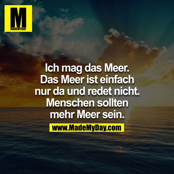Ich mag das Meer. Das Meer ist einfach nur da und redet nicht. Menschen sollten mehr Meer sein.