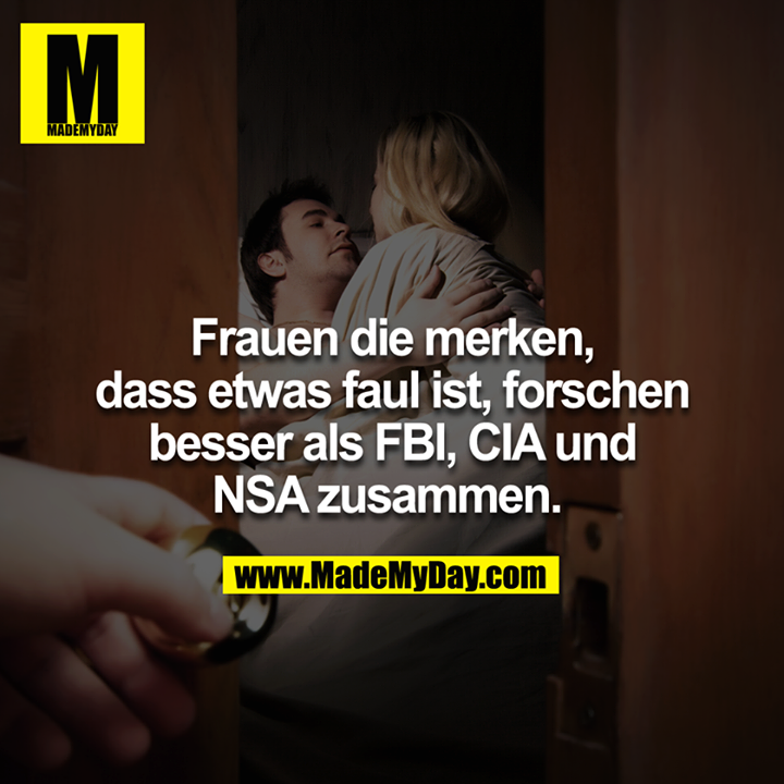 Frauen die merken, dass etwas faul ist, forschen besser als FBI, CIA und NSA zusammen. 