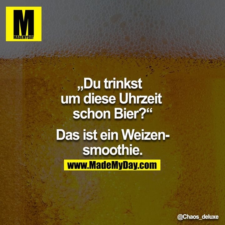 Du trinkst um diese Uhrzeit schon Bier? - Das ist ein Weizensmoothie