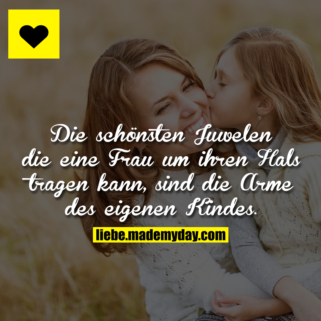 Die schönsten Juwelen die eine Frau um ihren Hals tragen kann, sind die Arme des eigenen Kindes.