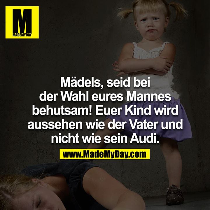 Mädels, seid bei der Wahl eures Mannes behutsam! Euer Kind wird aussehen wie der Vater und nicht wie sein Audi
