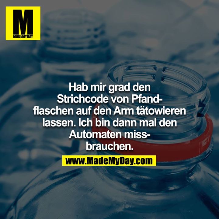 Hab mir grad den Strichcode von Pfandflaschen auf den Arm tätowieren lassen. Ich bin dann mal den Automaten missbrauchen.