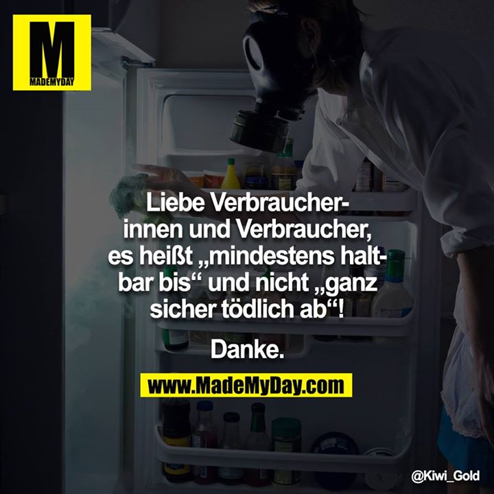 Liebe Verbraucherinnen und Verbraucher,<br />
es heißt "mindestens haltbar bis" und nicht "ganz sicher tödlich ab"!<br />
Danke.