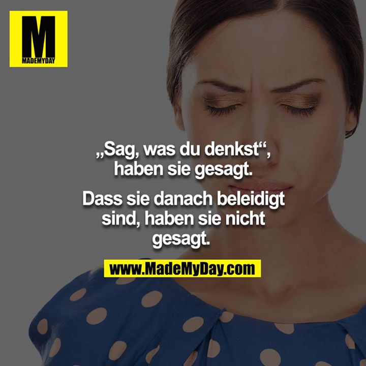 "Sag, was du denkst", haben sie gesagt. Dass sie danach beleidigt sind, haben sie nicht gesagt. <br />
