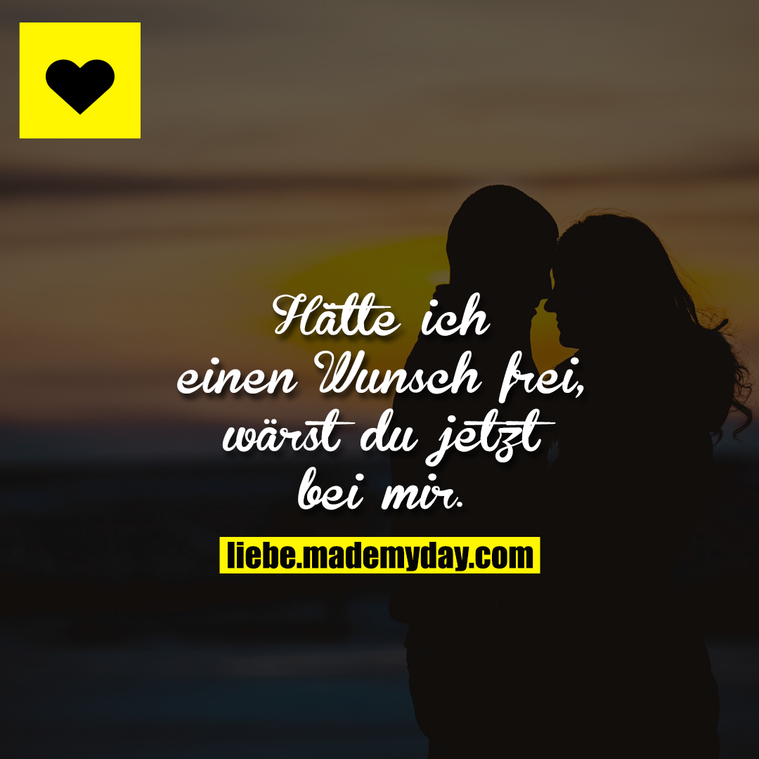 Hätte ich einen Wunsch frei, wärst du jetzt bei mir.