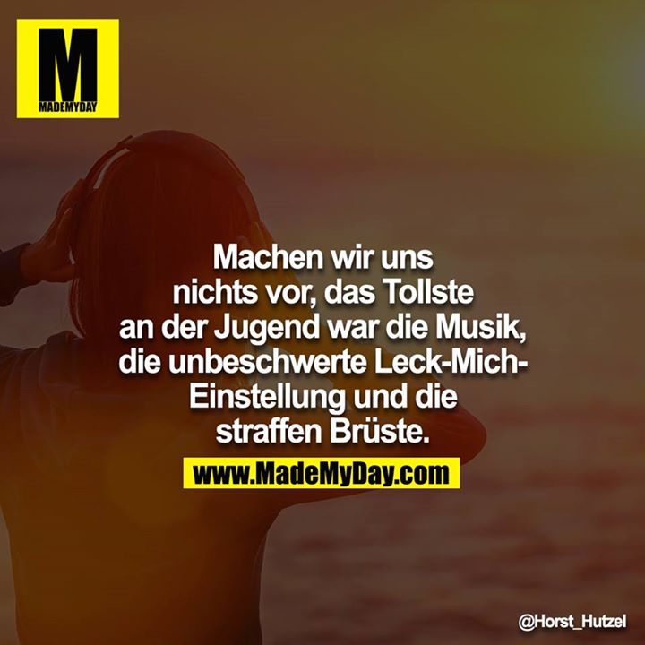 Machen wir uns nichts vor, das Tollste an der Jugend war die Musik, die unbeschwerte Leck-Mich-Einstellung und die straffen Brüste.<br />
<br />
