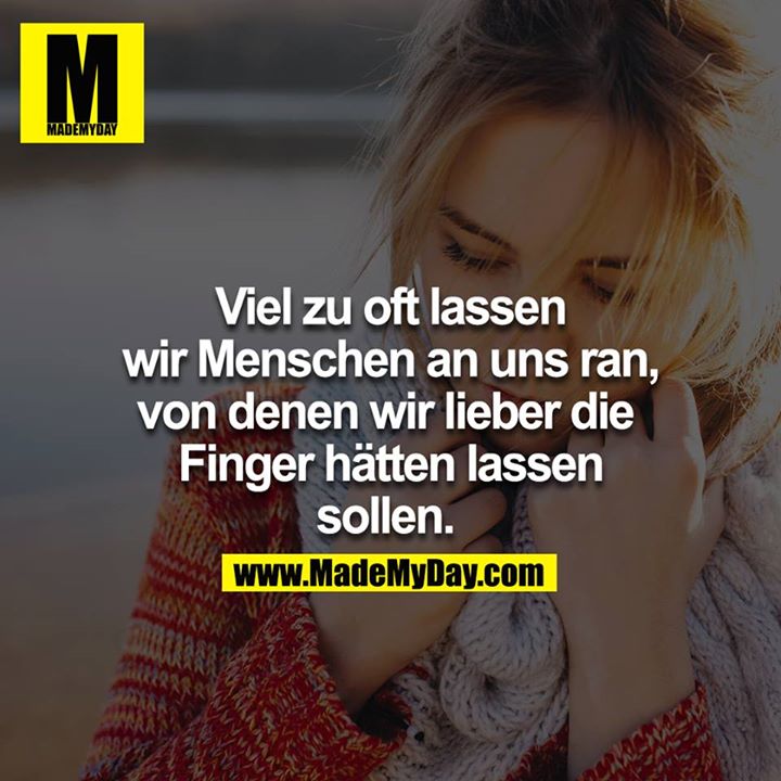 Viel zu oft lassen wir Menschen an uns ran, von denen wir lieber die Finger hätten lassen sollen. 