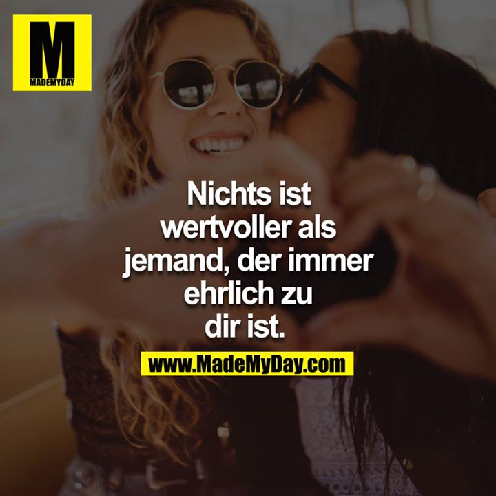 Nichts ist wertvoller als jemand, der immer ehrlich zu dir ist. 