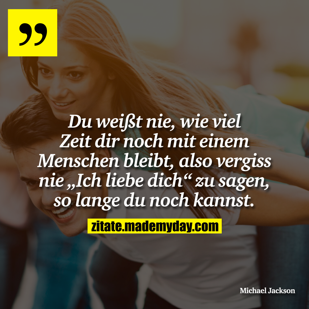 Du weißt nie, wie viel Zeit dir noch mit einem Menschen bleibt, also vergiss nie „Ich liebe dich“ zu sagen, so lange du noch kannst.