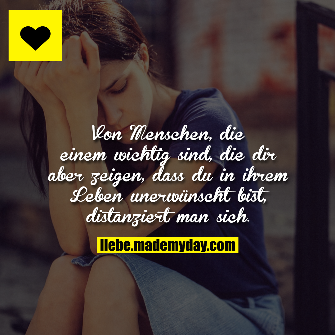Von Menschen, die einem wichtig sind, die dir aber zeigen, dass du in ihrem Leben unerwünscht bist, distanziert man sich.