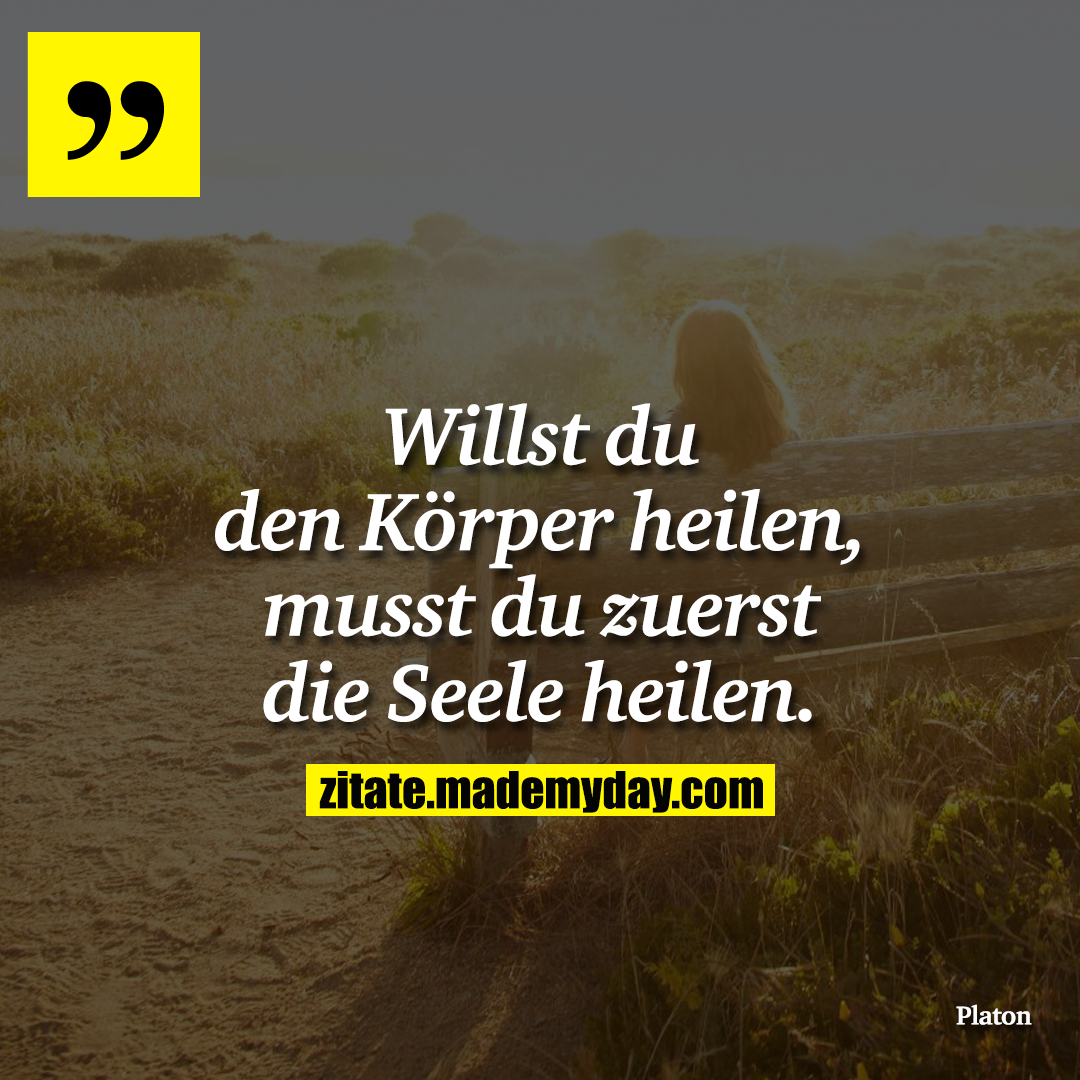 Willst du den Körper heilen, musst du zuerst die Seele heilen.