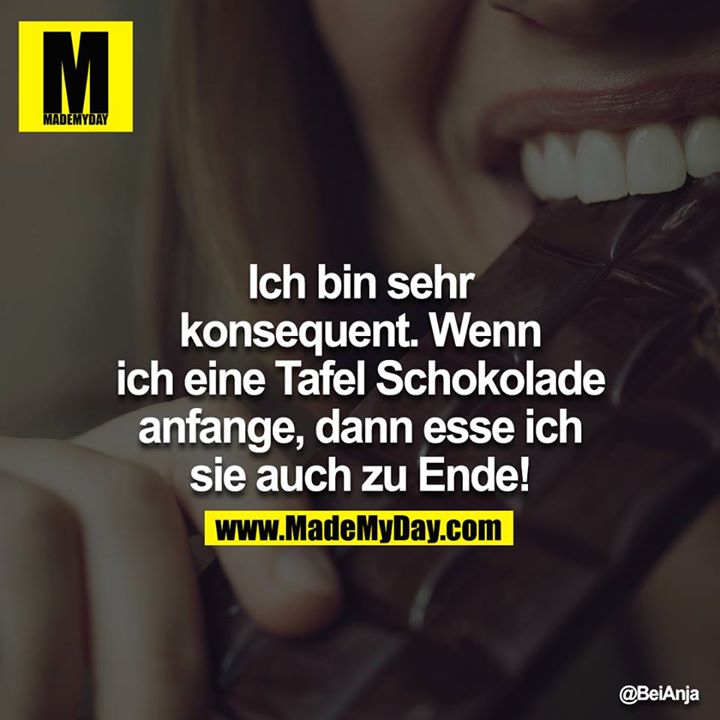Ich bin sehr konsequent. Wenn ich eine Tafel Schokolade anfange, dann esse ich sie auch zu Ende!<br />
