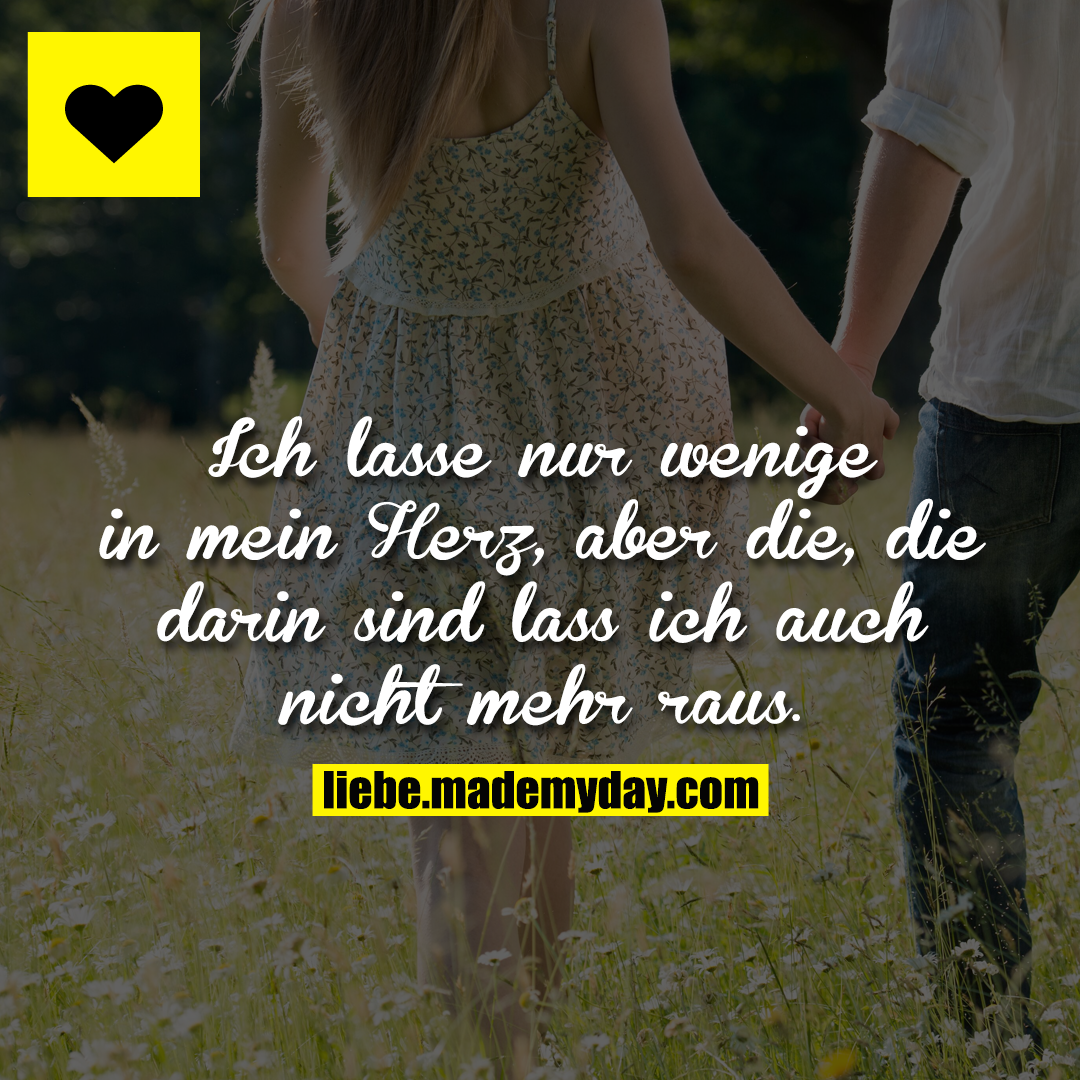 Ich lasse nur wenige in mein Herz, aber die, die darin sind lass ich auch nicht mehr raus.