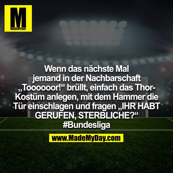 Und wenn das nächste mal jemand in der Nachbarschaft "Toooooor!" brüllt, einfach das Thor-Kostüm anlegen, mit den Hammer die Tür einschlagen und fragen "IHR HABT GERUFEN, STERBLICHE?!" #Bundesliga