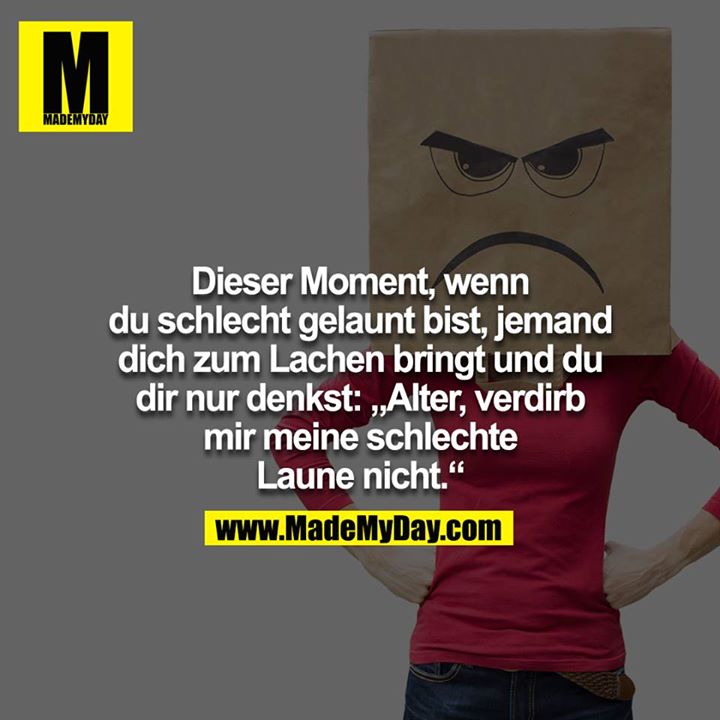 Dieser Moment, wenn du schlecht gelaunt bist, jemand dich zum Lachen bringt und du dir nur denkst: "Alter verdirb mir meine schlechte Laune nicht"