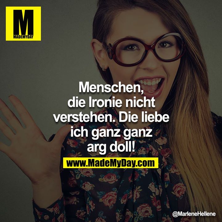 Menschen, die Ironie nicht verstehen. Die Liebe ich ganz ganz arg doll!