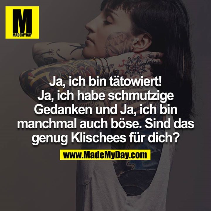 Ja, ich bin tätowiert! Ja, ich habe schmutzige Gedanken und Ja, ich bin manchmal auch böse. Sind das genug Klischees für dich?