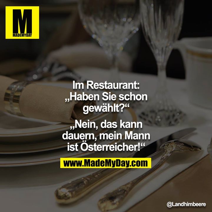 Im Restaurant:<br />
"Haben Sie schon gewählt?“<br />
„Nein, das kann dauern, mein Mann ist Österreicher!