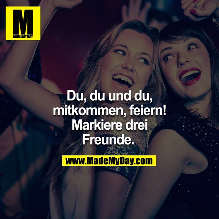 Du, Du & Du mitkommen Feiern!!! Markiere drei Freunde. 