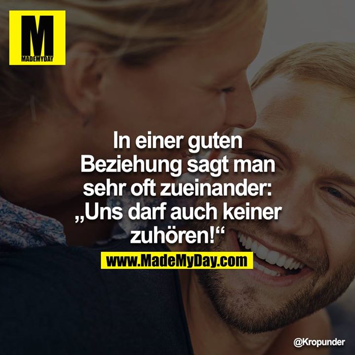 In einer guten Beziehung sagt man sehr oft zueinander: "Uns darf auch keiner zuhören!"