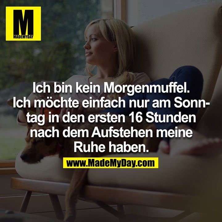 Ich bin kein Morgenmuffel, ich möchte einfach nur Sonntag in den ersten 16 Stunden nach dem Aufstehen meine Ruhe haben.<br />
<br />
