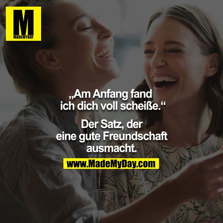 "Am Anfang fand ich dich voll scheiße."<br />
<br />
- der Satz, der eine gute Freundschaft ausmacht.<br />
<br />
