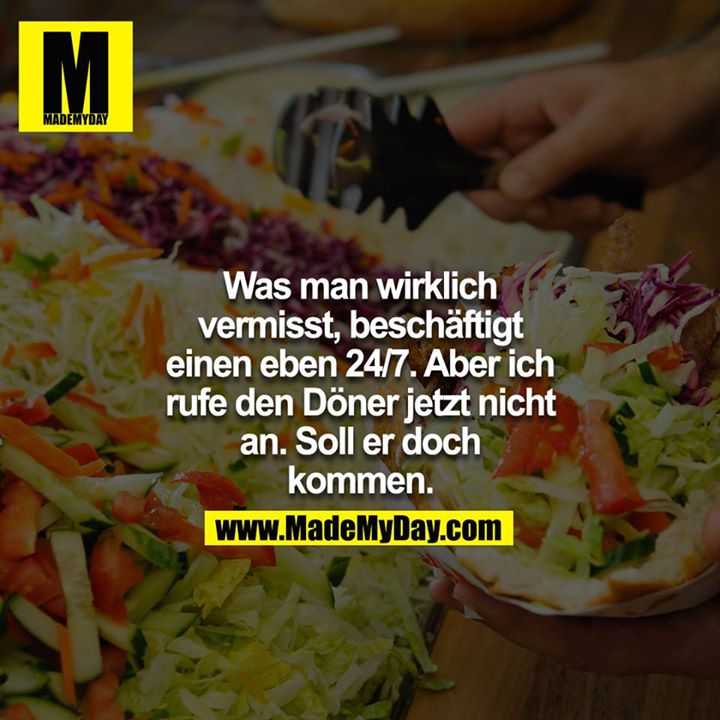 Was man wirklich vermisst, beschäftigt einen eben 24/7. Aber ich rufe den Döner jetzt nicht an. Soll er doch kommen.