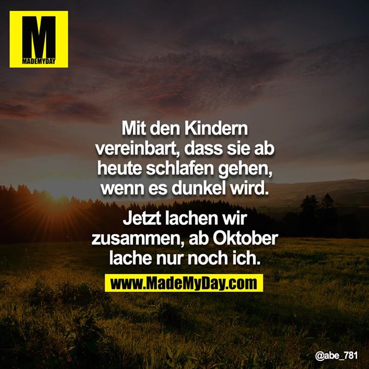 Mit den Kinder vereinbart, dass sie ab heute schlafen gehen, wenn es dunkel wird.<br />
<br />
Jetzt lachen wir zusammen, ab Oktober lache nur noch ich.