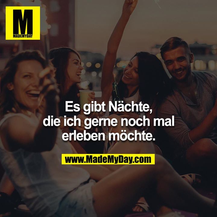 Es gibt Nächte, die ich gerne nochmal erleben möchte.