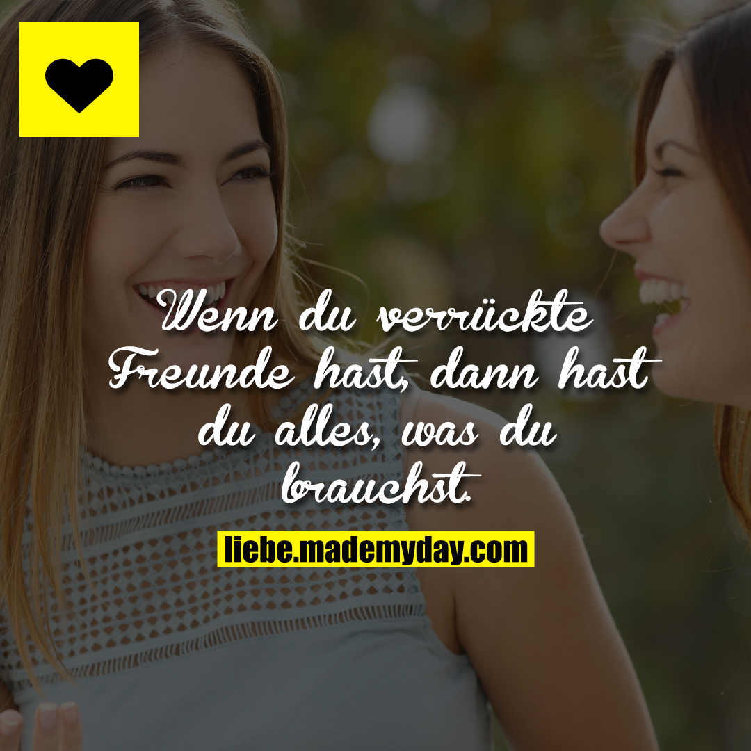 Wenn du verrückte Freunde hast, dann hast du alles, was du brauchst.