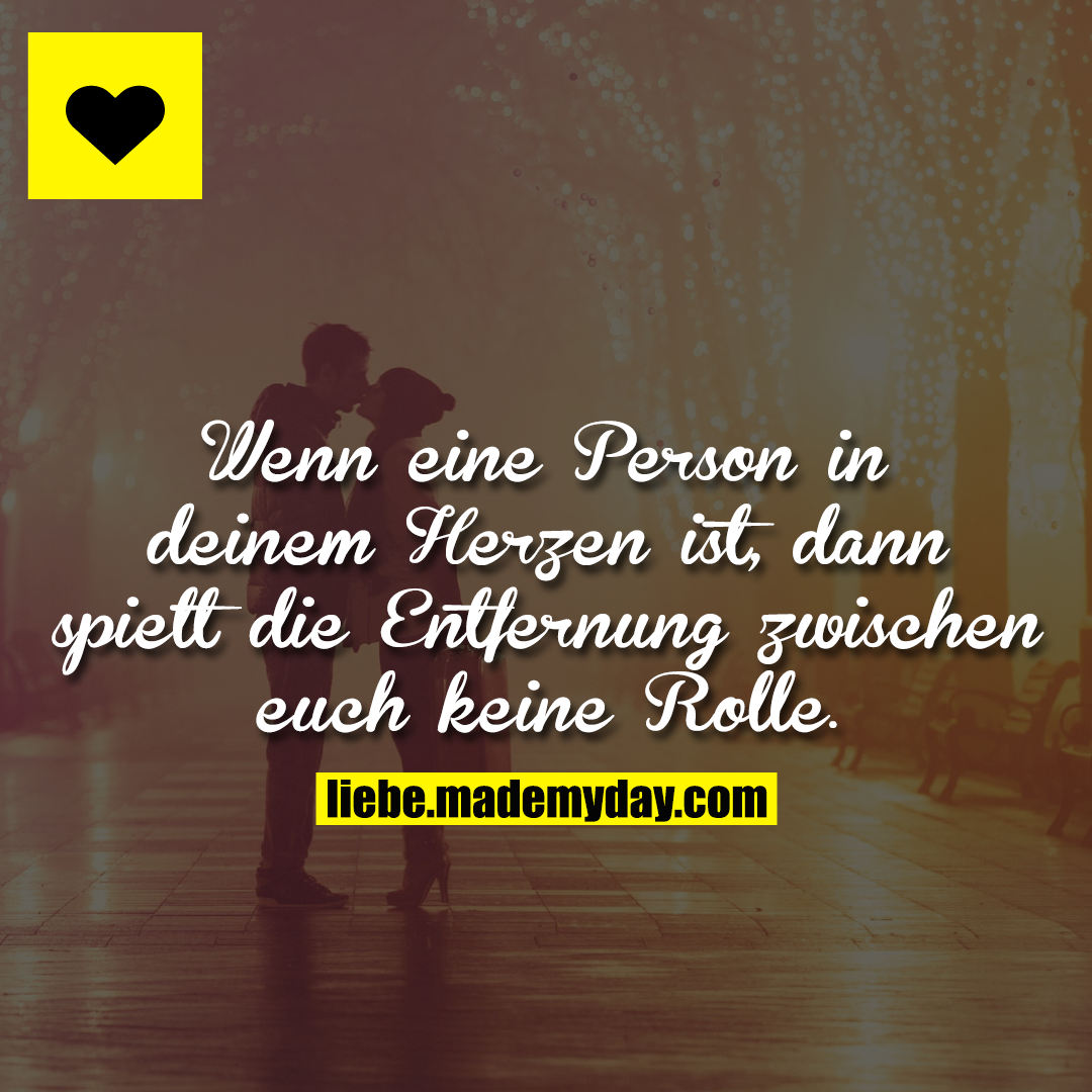 Wenn eine Person in deinem Herzen ist, dann spielt die Entfernung zwischen euch keine Rolle.