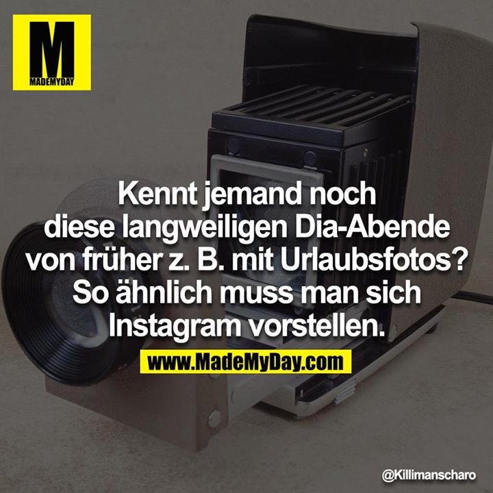 Kennt jemand noch diese langweiligen Diaabende von früher z.B. mit Urlaubsfotos? So ähnlich muss man sich Instagram vorstellen.