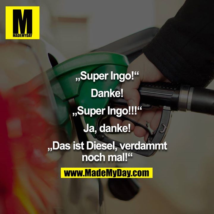 "Super Ingo!"<br />
"Danke!"<br />
"Super Ingo!!!"<br />
"Ja, danke!" "Das ist Diesel verdammt nochmal!"<br />
