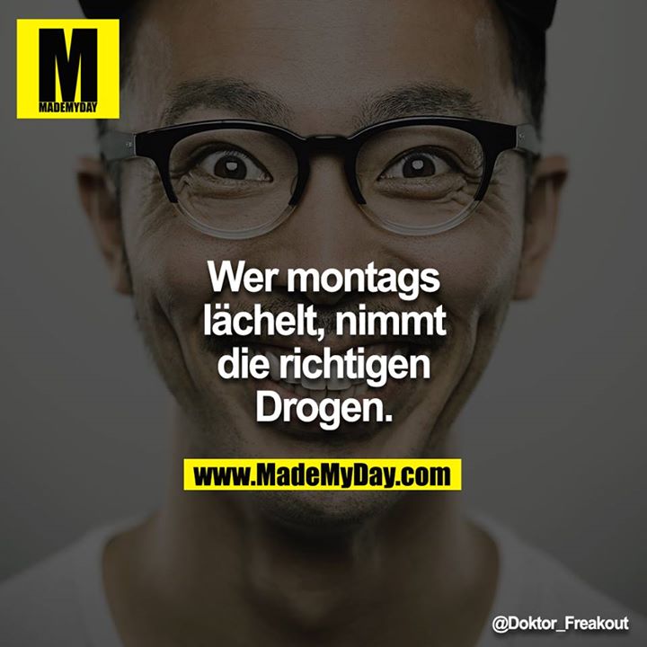 Wer montags lächelt, nimmt die richtigen Drogen.