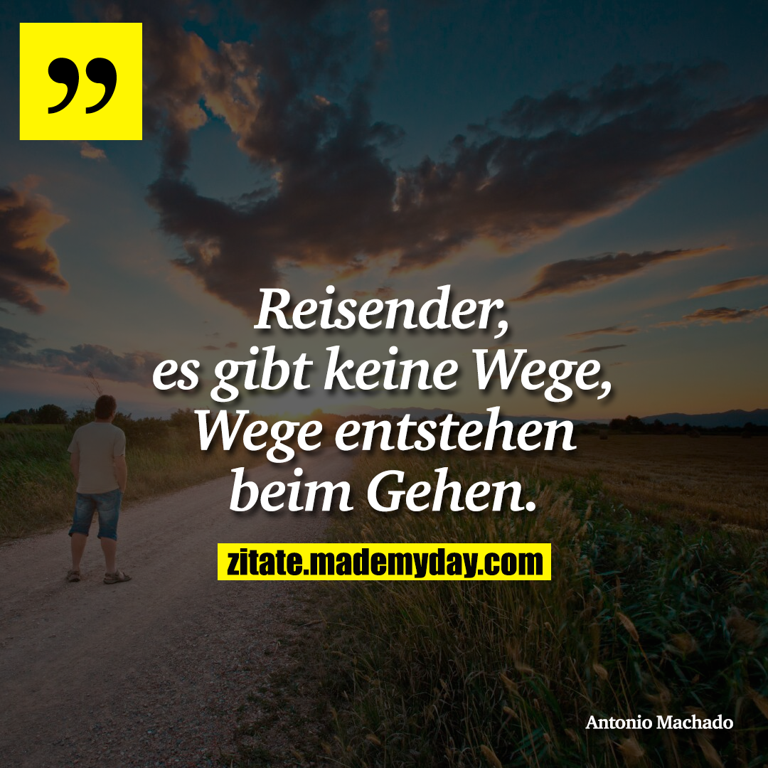 Reisender, es gibt keine Wege, Wege entstehen beim Gehen.