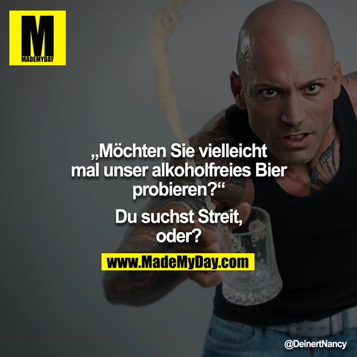 "Möchten Sie vielleicht mal unser alkoholfreies Bier probieren?" - "Du suchst Streit, oder?" 