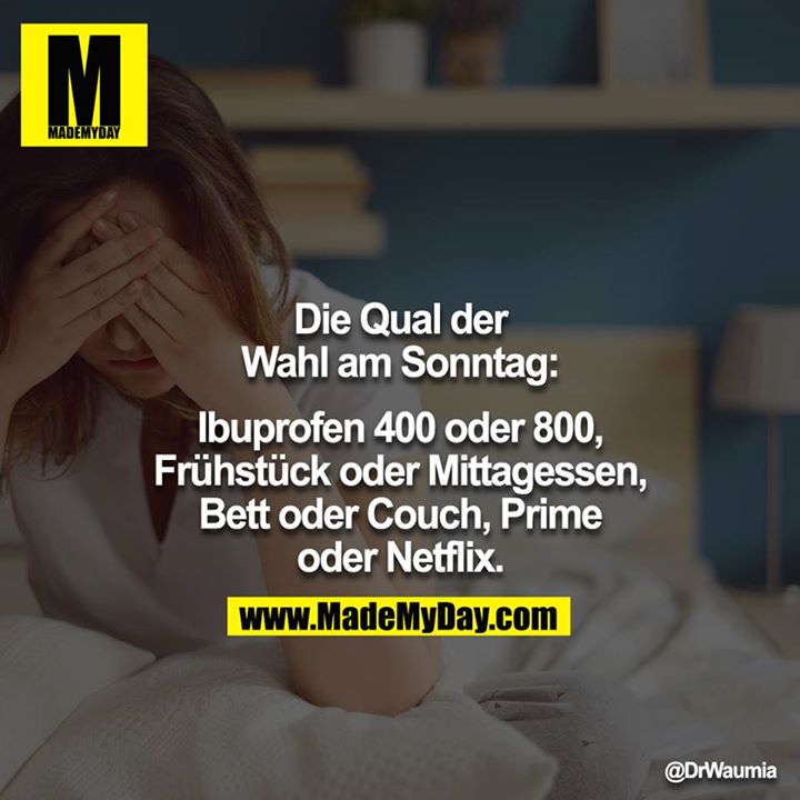 Die Qual der Wahl am Sonntag:<br />
Ibuprofen 400 oder 800, Frühstück oder Mittagessen, Bett oder Couch, Prime oder Netflix.