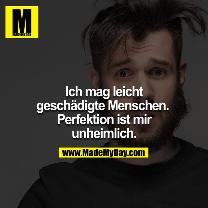 Ich mag leicht geschädigte Menschen. <br />
<br />
Perfektion ist mir unheimlich.<br />
