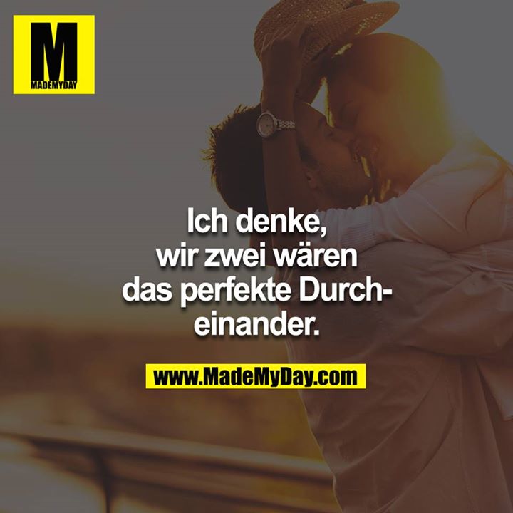 Ich denke, wir zwei wären das perfekte Durcheinander.
