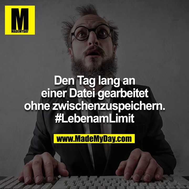 Einen Tag lang an einer Datei gearbeitet ohne zwischenspeichern. #LebenamLimit