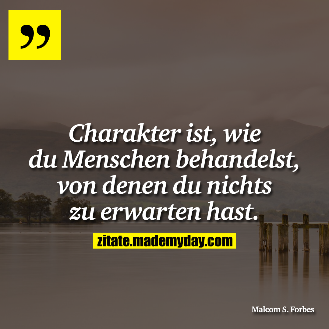 Charakter ist, wie du Menschen behandelst, von denen du nichts zu erwarten hast.