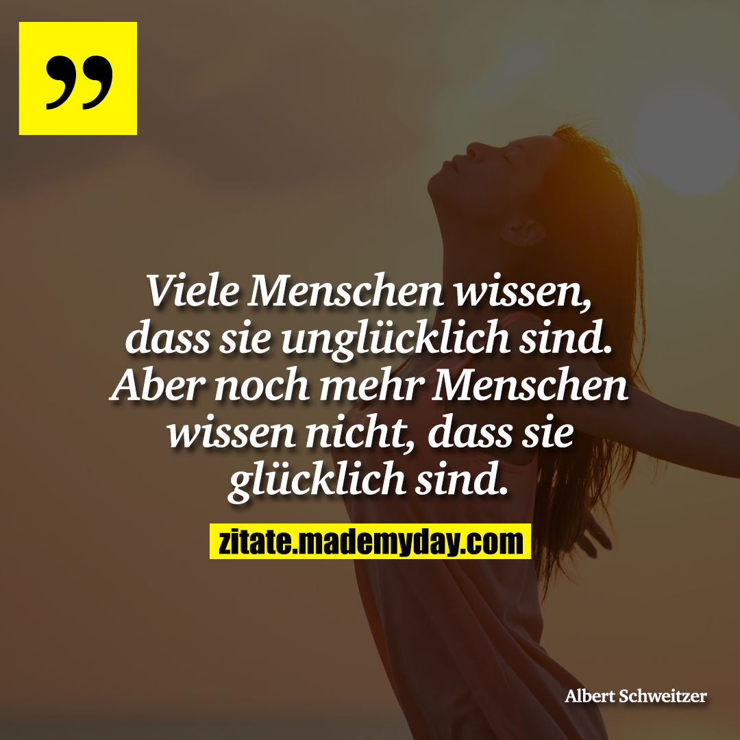 Viele Menschen wissen, dass sie unglücklich sind. Aber noch mehr Menschen wissen nicht, dass sie glücklich sind.
