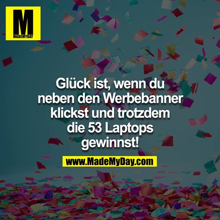 Glück ist, wenn du neben den Werbebanner klickst und trotzdem die 53 Laptops gewinnst!