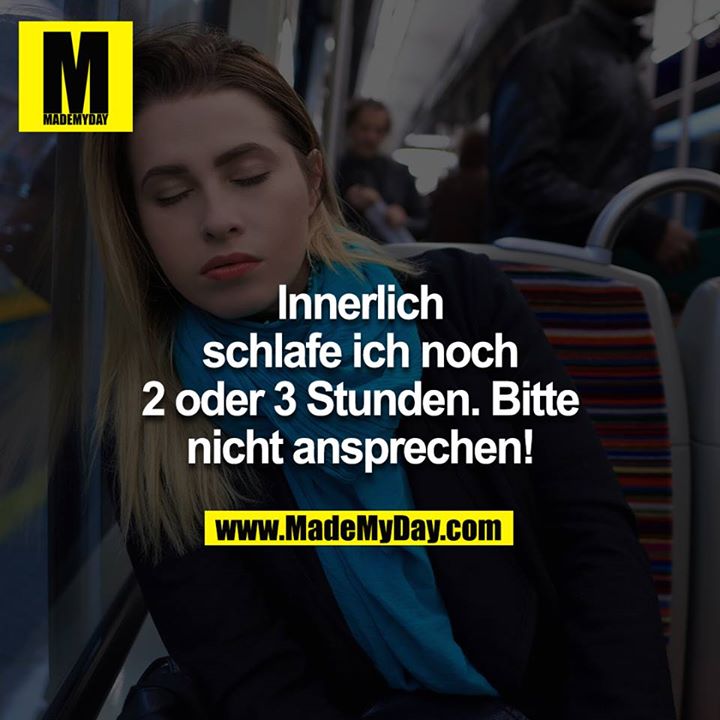 Innerlich schlafe ich noch 2 oder 3 Stunden. Bitte nicht ansprechen!