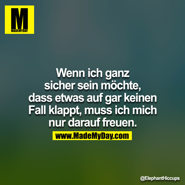 Wenn ich ganz sicher sein möchte, dass etwas auf gar keinen Fall klappt, muss ich mich nur darauf freuen.